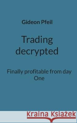 Trading decrypted: Finally profitable from day One Gideon Pfeil 9783756828418