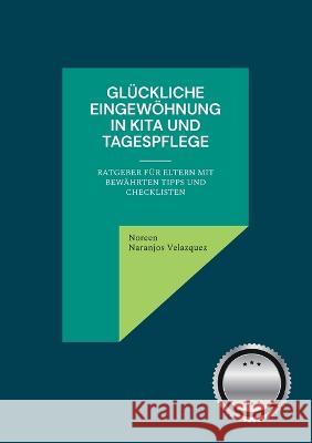 Glückliche Eingewöhnung in Kita und Tagespflege: Ratgeber für Eltern mit bewährten Tipps und Checklisten Naranjos Velazquez, Noreen 9783756828999