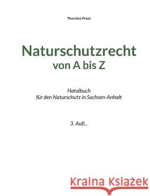 Naturschutzrecht von A bis Z: Handbuch f?r den Naturschutz in Sachsen-Anhalt Thorsten Franz 9783756829132