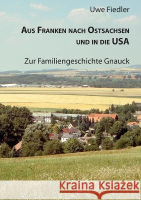 Aus Franken nach Ostsachsen und in die USA: Zur Familiengeschichte Gnauck Uwe Fiedler 9783756829255 Books on Demand