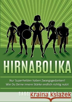 Hirnabolika: Nur Superhelden haben Zwangsgedanken! Wie Du Deine innere Stärke endlich richtig nutzt Sascha Schwarz 9783756832163