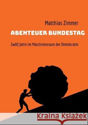 Abenteuer Bundestag: Zwölf Jahre im Maschinenraum der Demokratie Matthias Zimmer 9783756833023