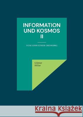 Information und Kosmos II: Vom Sinn einer Ordnung G?nter Hiller 9783756834488 Books on Demand