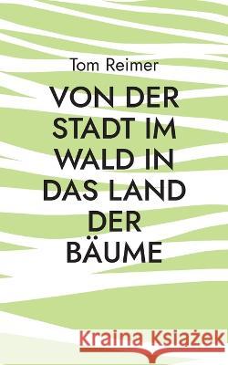 Von der Stadt im Wald in das Land der Bäume: Ein alternativer Lebensratgeber für Migranten und andere Menschen Tom Reimer 9783756835102 Books on Demand