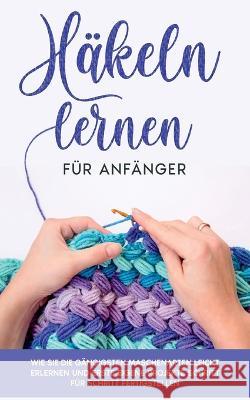 Häkeln lernen für Anfänger: Wie Sie die gängigsten Maschenarten leicht erlernen und erste eigene Projekte Schritt für Schritt fertigstellen Marlies Brandau 9783756835843 Books on Demand