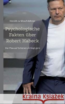 Psychologische Fakten über Robert Habeck: Der Pfau auf Schienen ohrfeigt gern Herold Zu Moschdehner 9783756836840 Books on Demand