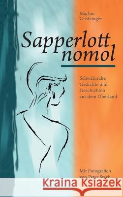 Sapperlott nomol: Schwäbische Gedichte und Geschichten aus dem Oberland Marlies Grötzinger 9783756838318