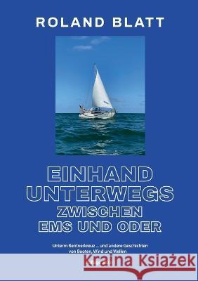Einhand unterwegs zwischen Ems und Oder: Unterm Rentnerkreuz ... und andere Geschichten von Booten, Wind und Wellen Roland Blatt 9783756841004 Books on Demand
