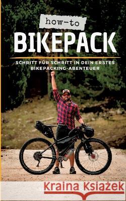 How-to Bikepack: Schritt f?r Schritt in dein erstes Bikepacking-Abenteuer Dennis Wittmann 9783756841684