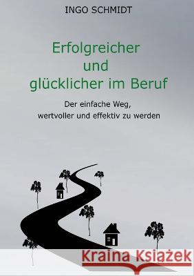 Erfolgreicher und glücklicher im Beruf: Der einfache Weg, wertvoller und effektiv zu werden Schmidt, Ingo 9783756841967 Books on Demand