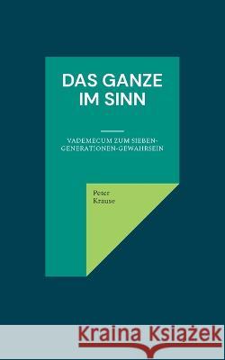 Das Ganze im Sinn: Vademecum zum Sieben-Generationen-Gewahrsein Peter Krause 9783756842254