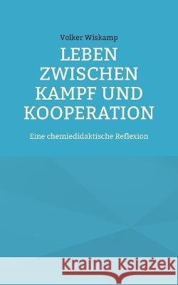 Leben zwischen Kampf und Kooperation: Eine chemiedidaktische Reflexion Volker Wiskamp 9783756843855 Books on Demand