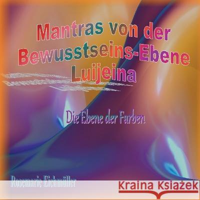 Mantras von der Bewusstseins-Ebene Luijeina Rosemarie Eichm?ller 9783756844111