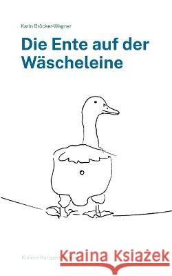 Die Ente auf der Wäscheleine: Kuriose Kurzgeschichten Bröcker-Wagner, Karin 9783756844456