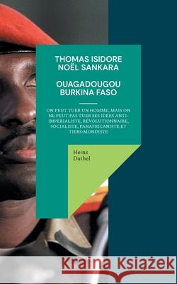 Thomas Isidore Noël Sankara: On peut tuer un homme, mais on ne peut pas tuer ses idées anti-impérialiste, révolutionnaire, socialiste, panafricanis Duthel, Heinz 9783756844579 Books on Demand