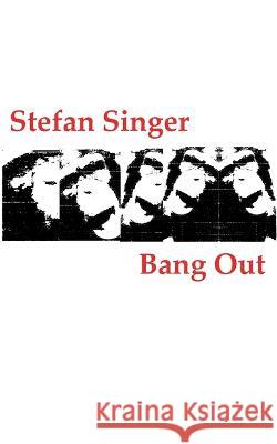 Bang Out: (oder: Über die Hysterie des Verzweifelten in der Verbannung) Singer, Stefan 9783756844852