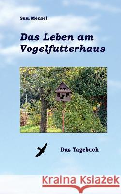 Das Leben am Vogelfutterhaus: Das Tagebuch Menzel, Susi 9783756845453 Books on Demand