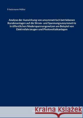 Analyse der Auswirkung von unsymmetrisch betriebenen Kundenanlagen auf die Strom- und Spannungsunsymmetrie in öffentlichen Niederspannungsnetzen am Be Möller, Friedemann 9783756850778