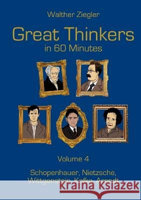 Great Thinkers in 60 Minutes - Volume 4: Schopenhauer, Nietzsche, Wittgenstein, Kafka, Arendt Walther Ziegler 9783756851027 Books on Demand