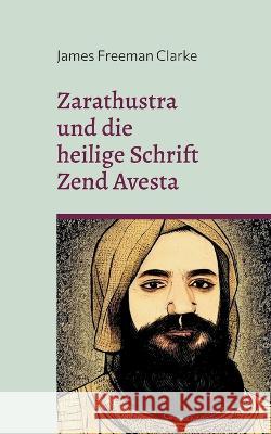 Zarathustra: und die heilige Schrift Zend Avesta James Freeman Clarke 9783756851805