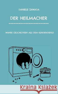 Der Heilmacher: Wahre Geschichten Aus Dem Kundendienst Daniele Zawada 9783756852185