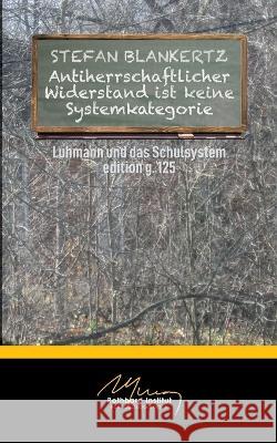 Antiherrschaftlicher Widerstand ist keine Systemkategorie: Luhmann und die Schule Stefan Blankertz 9783756855452 Bod - Books on Demand