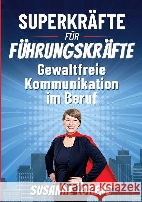 Superkräfte für Führungskräfte: Gewaltfreie Kommunikation im Beruf Lorenz, Susanne 9783756857340