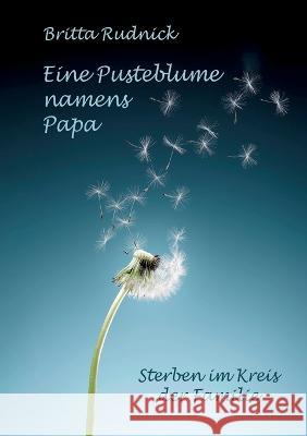 Eine Pusteblume namens Papa: h?usliche Sterbebegleitung & Palliativversorgung Britta Rudnick 9783756857760