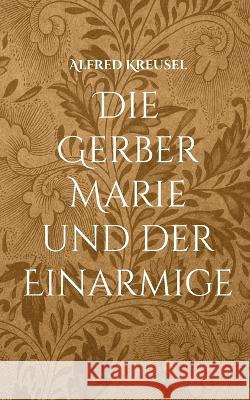 Die Gerber Marie und der Einarmige Alfred Kreusel 9783756858033 Books on Demand