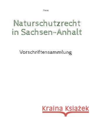 Naturschutzrecht in Sachsen-Anhalt: Vorschriftensammlung Thorsten Franz 9783756858521