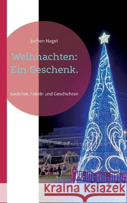 Weihnachten: Ein Geschenk.: Gedichte, Fabeln und Geschichten Jochen Nagel 9783756858774