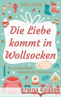 Die Liebe kommt in Wollsocken: Ein weihnachtlich romantischer Kurzroman Miri Smith 9783756859238