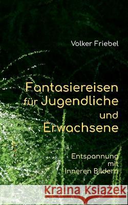 Fantasiereisen für Jugendliche und Erwachsene: Entspannung mit Inneren Bildern Friebel, Volker 9783756859542