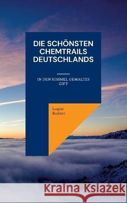 Die sch?nsten Chemtrails Deutschlands: In den Himmel gemaltes Gift Logan Banner 9783756860333 Bod - Books on Demand