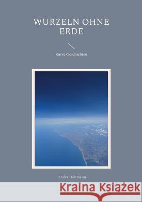 Wurzeln ohne Erde: Kurze Geschichten Sandra Hohmann 9783756860463 Books on Demand