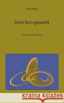 Dem Sein geweiht: Bewusste Meditationen Ludwig Weibel 9783756861576 Books on Demand
