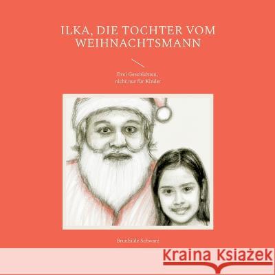 Ilka, die Tochter vom Weihnachtsmann: Drei Geschichten, nicht nur für Kinder Schwarz, Brunhilde 9783756862207