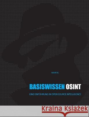 Basiswissen OSINT: Eine Einf?hrung in Open Source Intelligence Mark B 9783756862399 Books on Demand