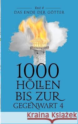 1000 Höllen bis zur Gegenwart IV: Das Ende der Götter Claus Bisle 9783756862580 Books on Demand
