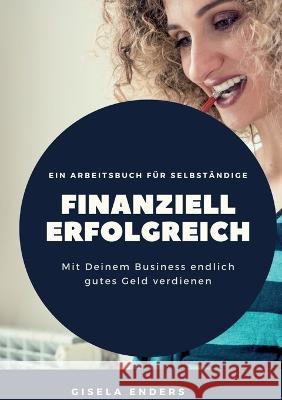 Finanziell erfolgreich: Für Selbständige, die ihren Erfolg auch auf dem Konto sehen wollen Enders, Gisela 9783756862948 Books on Demand