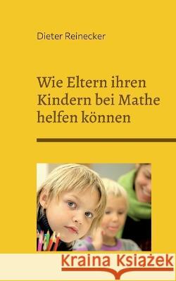 Wie Eltern ihren Kindern bei Mathe helfen können Reinecker, Dieter 9783756869176 Books on Demand