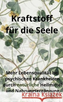 Kraftstoff f?r die Seele: Mehr Lebensqualit?t bei psychischen Krankheiten durch nat?rliche Heilmittel und Nahrungserg?nzung Philipp Drescher 9783756869688 Books on Demand