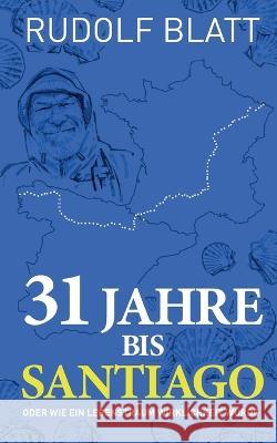 31 Jahre bis Santiago: oder wie ein Lebenstraum Wirklichkeit wurde Rudolf Blatt 9783756873821 Books on Demand