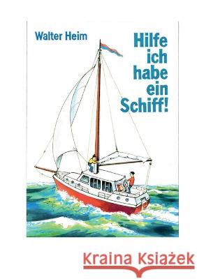 Hilfe, ich habe ein Schiff: Freud und Leid eines Skippers und Vercharterers Walter Heim 9783756874620