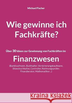 Wie gewinne ich Fachkräfte? Fischer, Michael 9783756874828