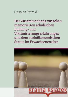 Der Zusammenhang zwischen memorierten schulischen Bullying- und Viktimisierungserfahrungen und dem sozioökonomischen Status im Erwachsenenalter: Eine Petraki, Despina 9783756879274 Books on Demand
