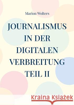 Journalismus in der digitalen Verbreitung Teil II Marion Wolters 9783756879649