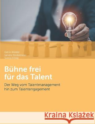 B?hne frei f?r das Talent: Der Weg vom Talentmanagement hin zum Talentengagement Katrin Winkler Sandra Niedermeier Svenja K?nig 9783756879908 Books on Demand