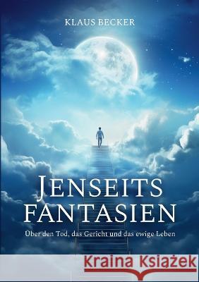 Jenseitsfantasien: ?ber den Tod, das Gericht und das ewige Leben Klaus Becker 9783756881949