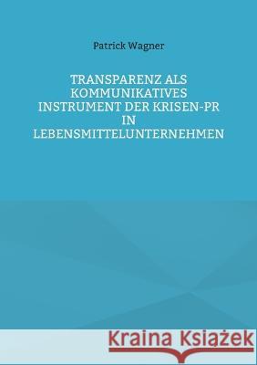 Transparenz als kommunikatives Instrument der Krisen-PR in Lebensmittelunternehmen Patrick Wagner 9783756883561 Books on Demand